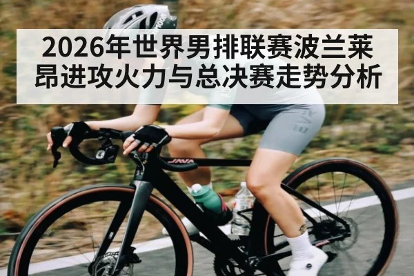 2026年世界男排联赛波兰莱昂进攻火力与总决赛走势分析 - MANGO SPORT