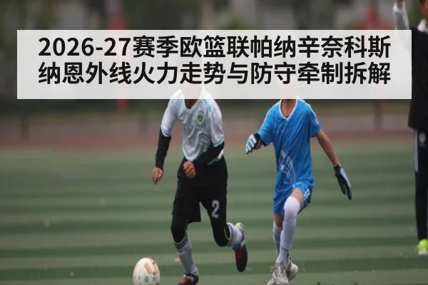 2026-27赛季欧篮联帕纳辛奈科斯纳恩外线火力走势与防守牵制拆解